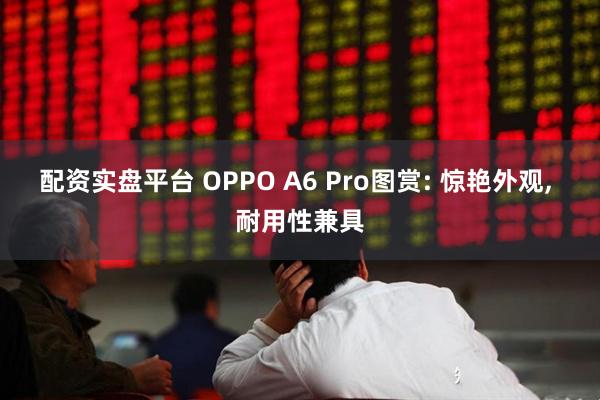 配资实盘平台 OPPO A6 Pro图赏: 惊艳外观, 耐用性兼具