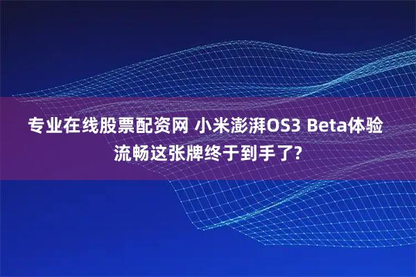 专业在线股票配资网 小米澎湃OS3 Beta体验 流畅这张牌终于到手了?